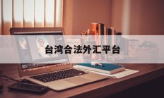 台湾合法外汇平台(台湾外汇交易如何做)